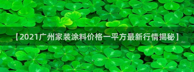 和记官方平台：【2021广州家装涂料价格一平方最新行情揭秘】
