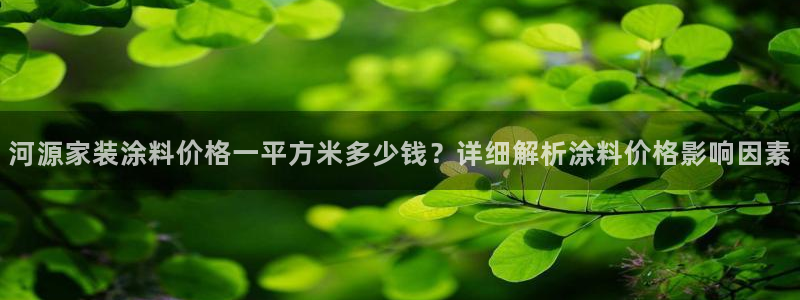 和记官网 公司：河源家装涂料价格一平方米多少钱？详细解析涂料价格影响因素