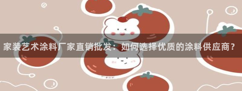 上海和记餐饮：家装艺术涂料厂家直销批发：如何选择优质的涂料供应商？