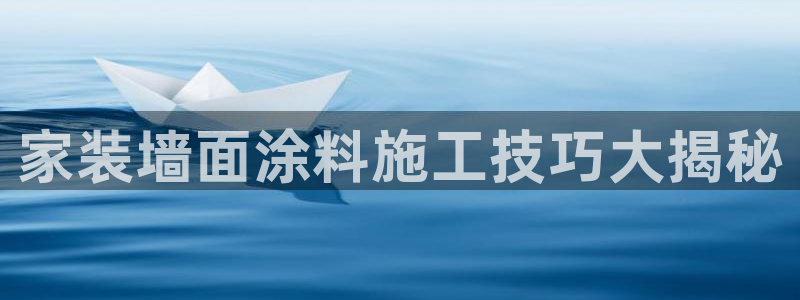 和记平台下载：家装墙面涂料施工技巧大揭秘