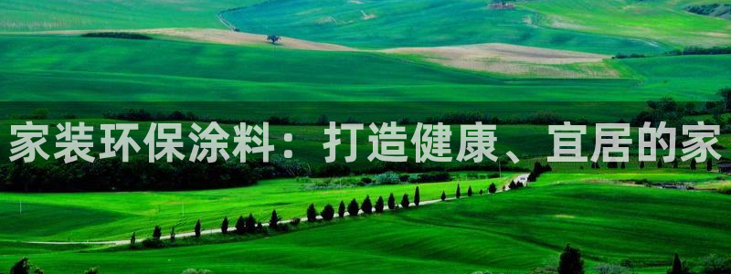 和记ag捕鱼害死多少人：家装环保涂料：打造健康、宜居的家