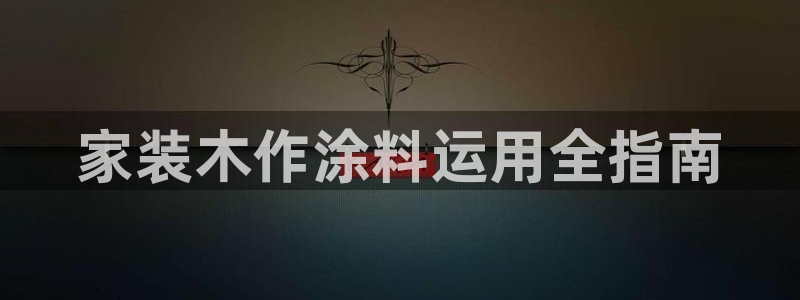 和记官网：家装木作涂料运用全指南