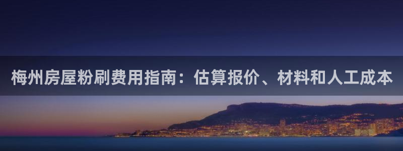 和记官网 公司：梅州房屋粉刷费用指南：估算报价、材料和人工成